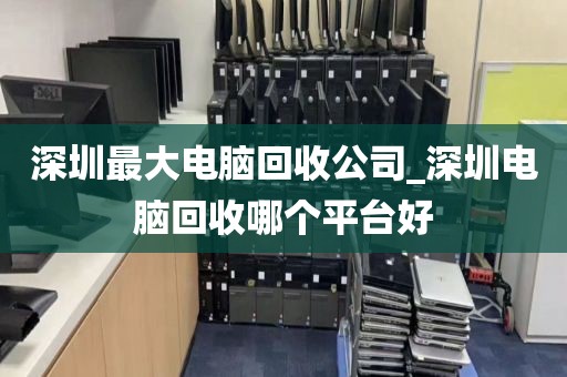 深圳最大電腦回收公司_深圳電腦回收哪個(gè)平臺(tái)好