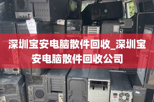 深圳寶安電腦散件回收_深圳寶安電腦散件回收公司
