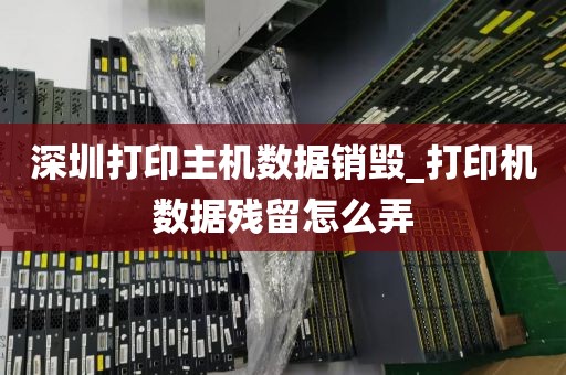 深圳打印主機數(shù)據(jù)銷毀_打印機數(shù)據(jù)殘留怎么弄