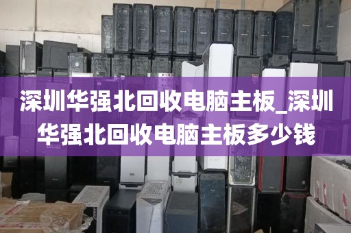 深圳華強北回收電腦主板_深圳華強北回收電腦主板多少錢