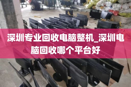 深圳專(zhuān)業(yè)回收電腦整機(jī)_深圳電腦回收哪個(gè)平臺(tái)好