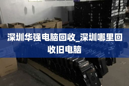 深圳華強(qiáng)電腦回收_深圳哪里回收舊電腦