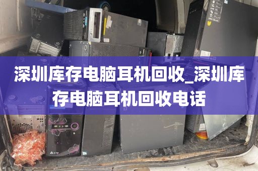 深圳庫存電腦耳機(jī)回收_深圳庫存電腦耳機(jī)回收電話