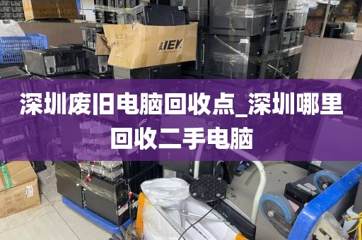 深圳廢舊電腦回收點_深圳哪里回收二手電腦