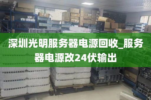 深圳光明服務(wù)器電源回收_服務(wù)器電源改24伏輸出