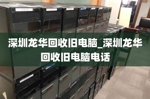 深圳龍華回收舊電腦_深圳龍華回收舊電腦電話