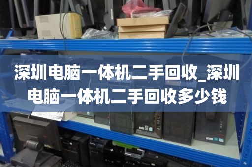 深圳電腦一體機(jī)二手回收_深圳電腦一體機(jī)二手回收多少錢