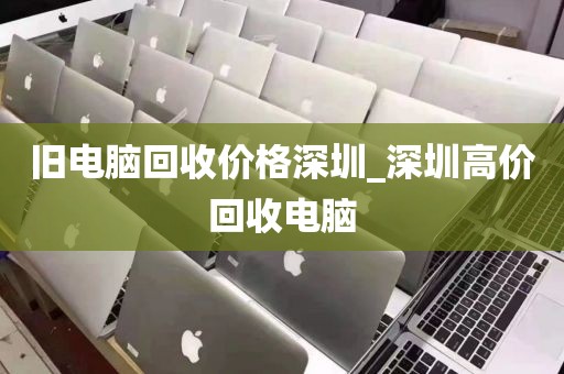 舊電腦回收價(jià)格深圳_深圳高價(jià)回收電腦