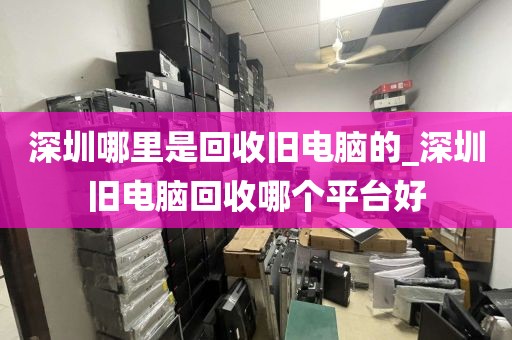 深圳哪里是回收舊電腦的_深圳舊電腦回收哪個(gè)平臺(tái)好