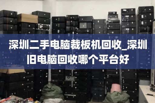 深圳二手電腦裁板機回收_深圳舊電腦回收哪個平臺好