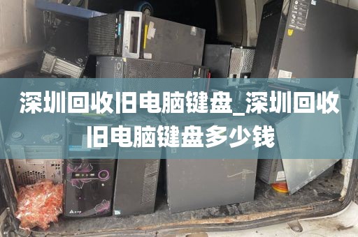 深圳回收舊電腦鍵盤(pán)_深圳回收舊電腦鍵盤(pán)多少錢(qián)