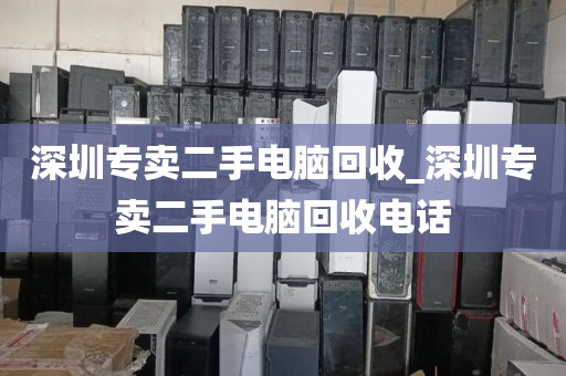 深圳專賣二手電腦回收_深圳專賣二手電腦回收電話