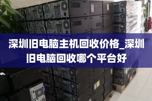 深圳舊電腦主機回收價格_深圳舊電腦回收哪個平臺好
