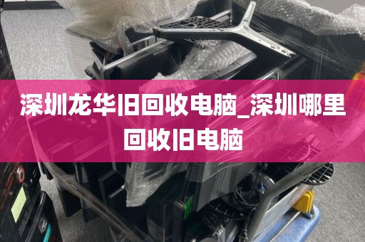 深圳龍華舊回收電腦_深圳哪里回收舊電腦