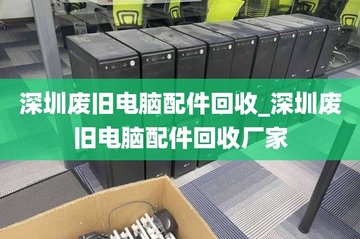 深圳廢舊電腦配件回收_深圳廢舊電腦配件回收廠家