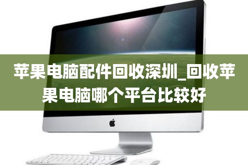 蘋果電腦配件回收深圳_回收蘋果電腦哪個(gè)平臺比較好