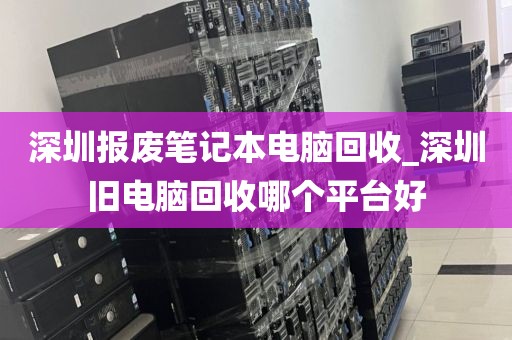 深圳報(bào)廢筆記本電腦回收_深圳舊電腦回收哪個(gè)平臺(tái)好