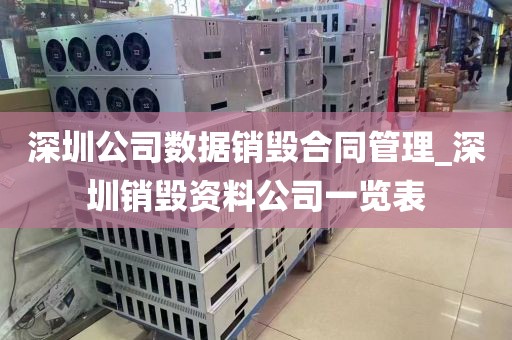 深圳公司數(shù)據(jù)銷毀合同管理_深圳銷毀資料公司一覽表