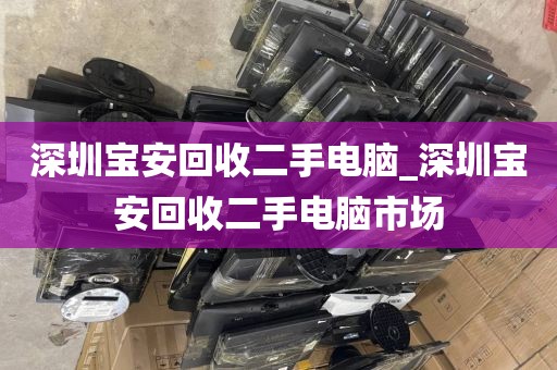 深圳寶安回收二手電腦_深圳寶安回收二手電腦市場