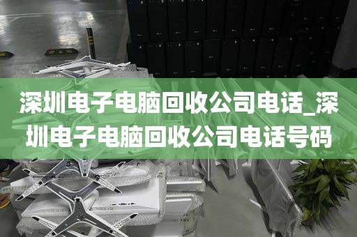 深圳電子電腦回收公司電話_深圳電子電腦回收公司電話號碼