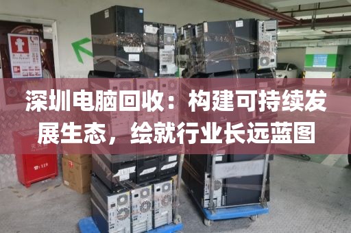 深圳電腦回收:構(gòu)建可持續(xù)發(fā)展生態(tài),繪就行業(yè)長(zhǎng)遠(yuǎn)藍(lán)圖
