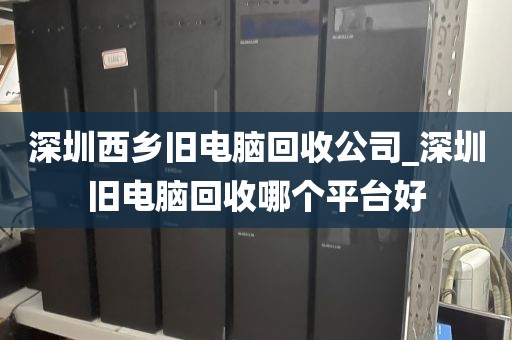 深圳西鄉(xiāng)舊電腦回收公司_深圳舊電腦回收哪個(gè)平臺好