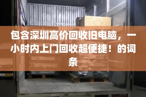 包含深圳高價(jià)回收舊電腦，一小時(shí)內(nèi)上門(mén)回收超便捷！的詞條