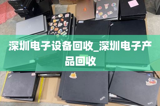 深圳電子設(shè)備回收_深圳電子產(chǎn)品回收