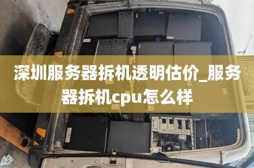 深圳服務(wù)器拆機(jī)透明估價(jià)_服務(wù)器拆機(jī)cpu怎么樣