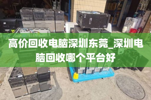 高價(jià)回收電腦深圳東莞_深圳電腦回收哪個(gè)平臺(tái)好