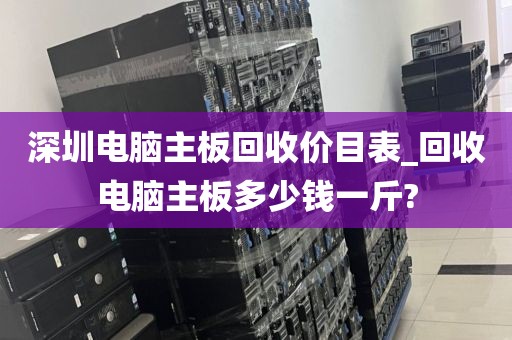 深圳電腦主板回收價(jià)目表_回收電腦主板多少錢一斤?