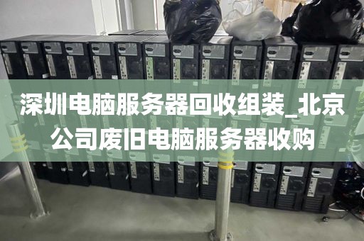 深圳電腦服務(wù)器回收組裝_北京公司廢舊電腦服務(wù)器收購(gòu)