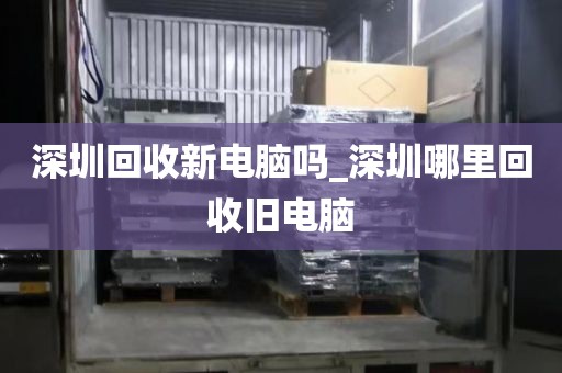 深圳回收新電腦嗎_深圳哪里回收舊電腦