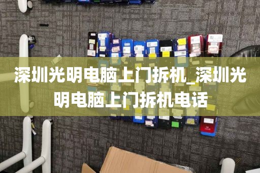 深圳光明電腦上門拆機_深圳光明電腦上門拆機電話