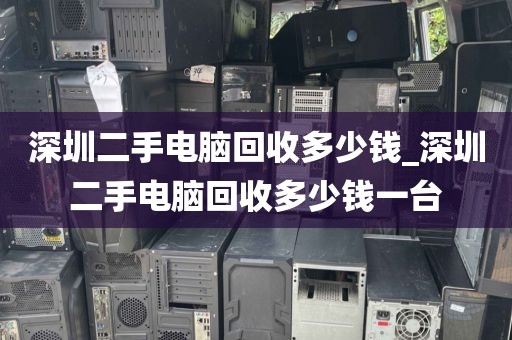 深圳二手電腦回收多少錢_深圳二手電腦回收多少錢一臺(tái)