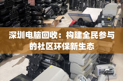 深圳電腦回收:構(gòu)建全民參與的社區(qū)環(huán)保新生態(tài)