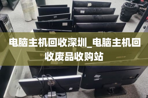 電腦主機(jī)回收深圳_電腦主機(jī)回收廢品收購(gòu)站
