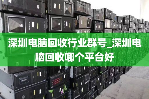 深圳電腦回收行業(yè)群號(hào)_深圳電腦回收哪個(gè)平臺(tái)好