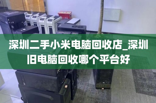 深圳二手小米電腦回收店_深圳舊電腦回收哪個(gè)平臺(tái)好