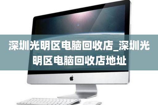 深圳光明區(qū)電腦回收店_深圳光明區(qū)電腦回收店地址
