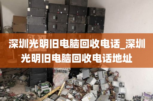 深圳光明舊電腦回收電話_深圳光明舊電腦回收電話地址