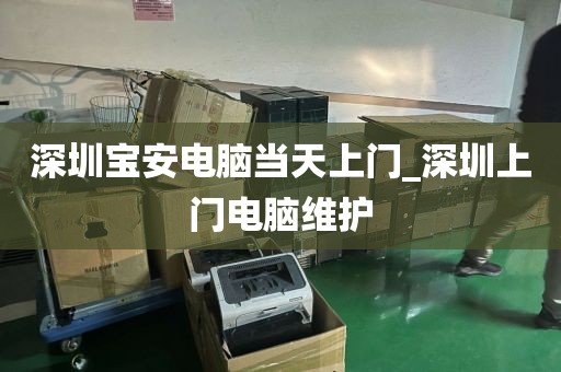 深圳寶安電腦當(dāng)天上門(mén)_深圳上門(mén)電腦維護(hù)