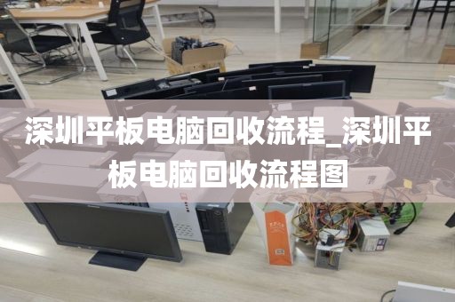 深圳平板電腦回收流程_深圳平板電腦回收流程圖