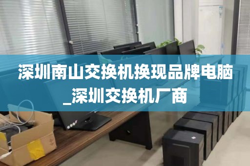 深圳南山交換機(jī)換現(xiàn)品牌電腦_深圳交換機(jī)廠商