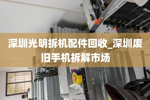 深圳光明拆機(jī)配件回收_深圳廢舊手機(jī)拆解市場(chǎng)