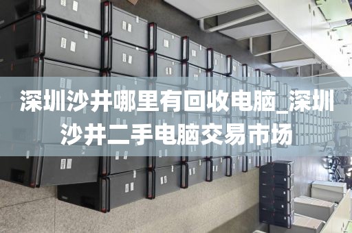 深圳沙井哪里有回收電腦_深圳沙井二手電腦交易市場