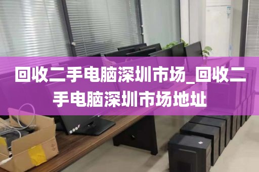 回收二手電腦深圳市場_回收二手電腦深圳市場地址