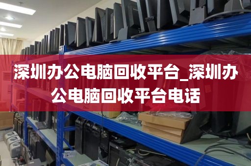 深圳辦公電腦回收平臺(tái)_深圳辦公電腦回收平臺(tái)電話