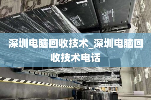 深圳電腦回收技術_深圳電腦回收技術電話