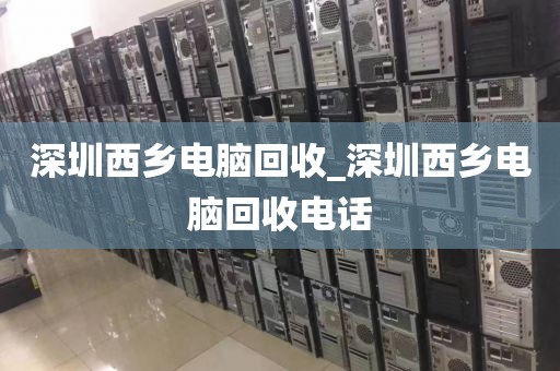 深圳西鄉(xiāng)電腦回收_深圳西鄉(xiāng)電腦回收電話